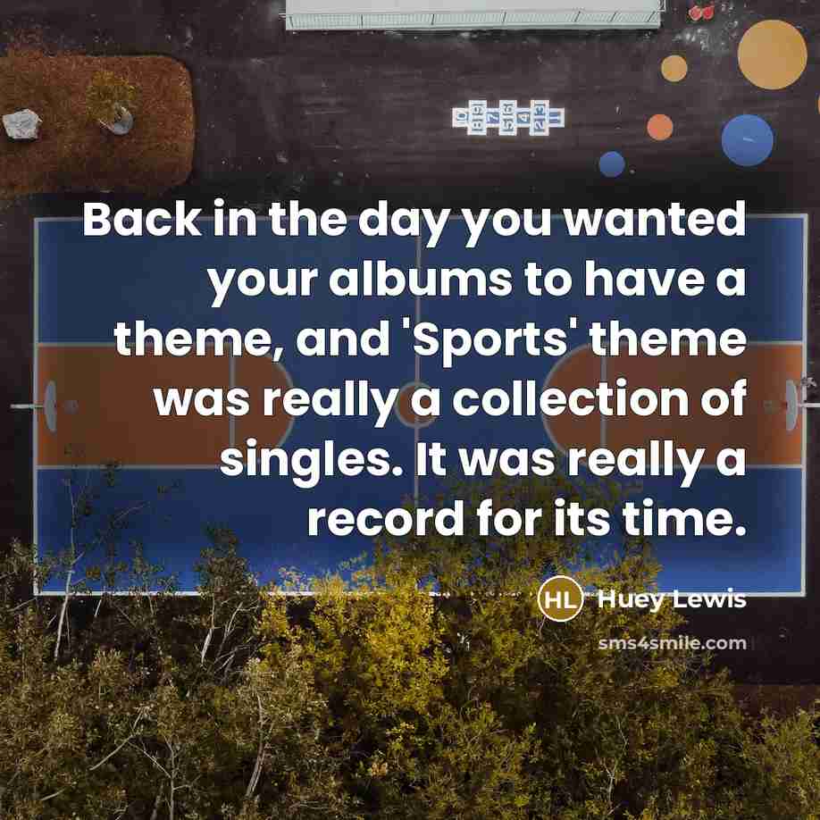 “Back in the day you wanted your albums to have…” quote by Huey Lewis