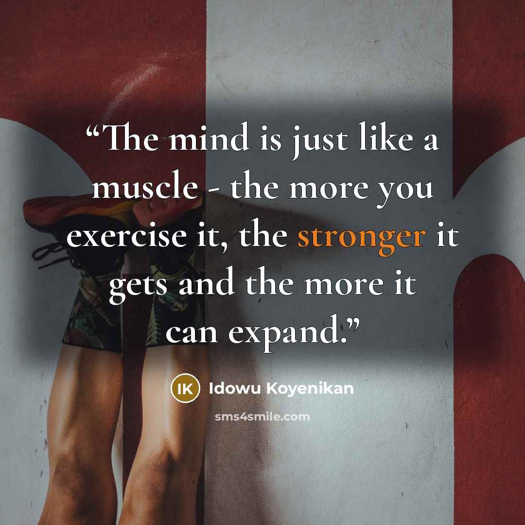 “The mind is just like a muscle - the more you exercise it, the stronger it gets and the more it can expand.” quote by Idowu Koyenikan