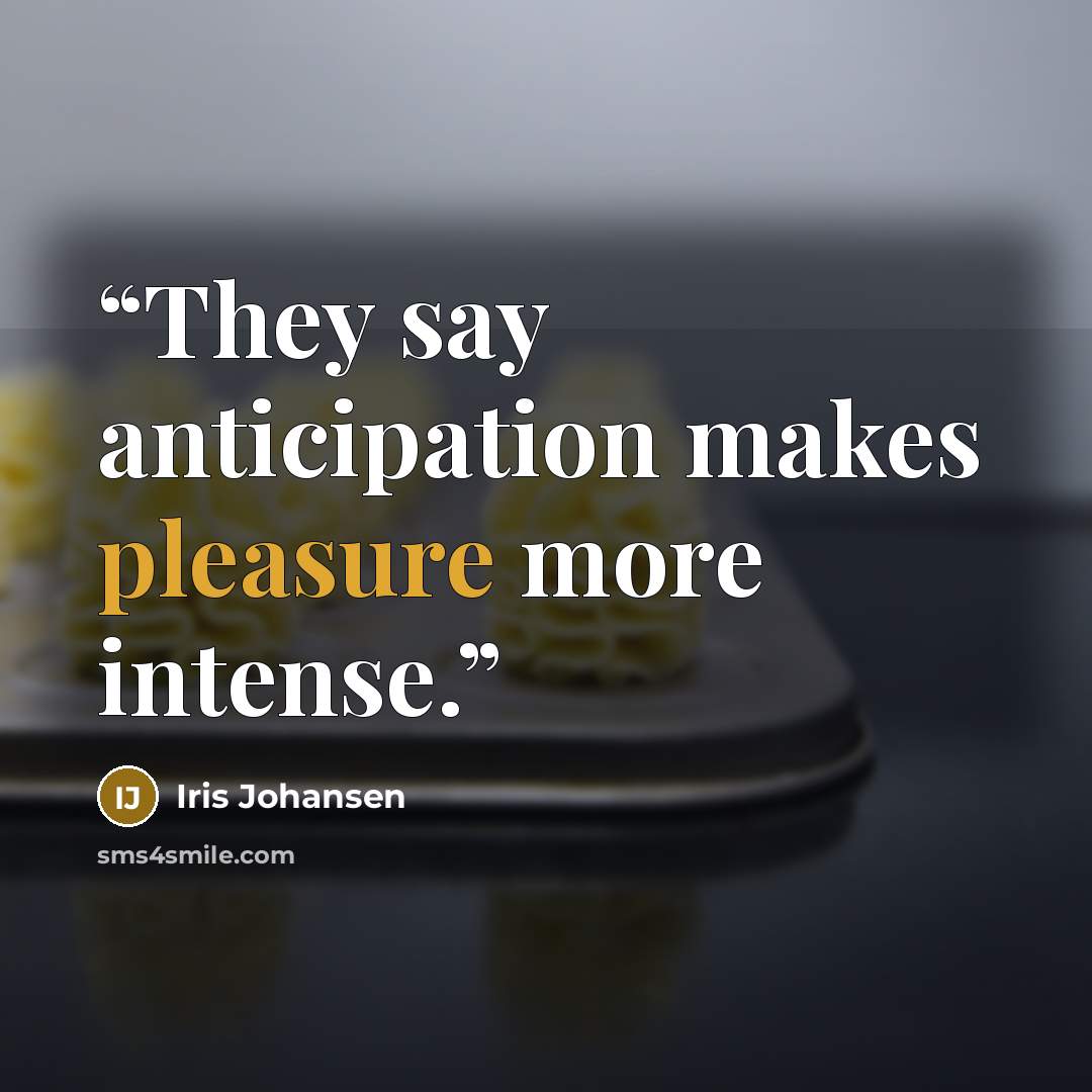 “They say anticipation makes pleasure more intense.” quote by Iris Johansen
