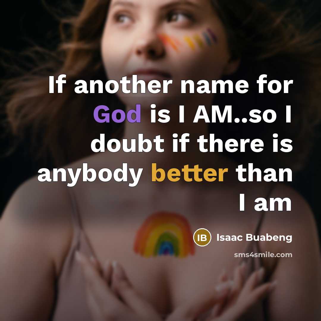 “If another name for God is I AM..so I doubt if there is anybody better than I am” quote by Isaac Buabeng