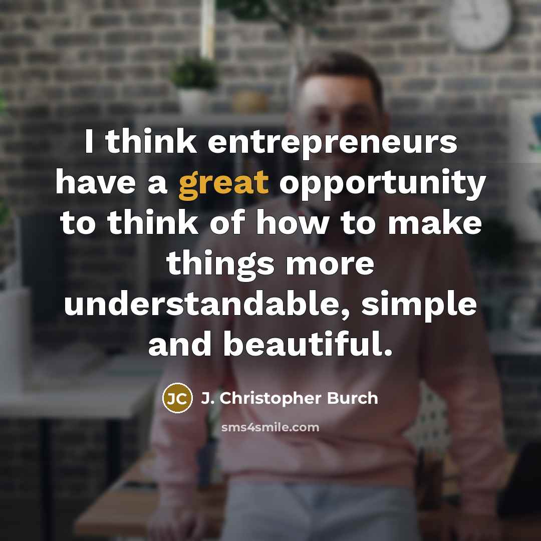 “I think entrepreneurs have a great opportunity to think of…” quote by J. Christopher Burch