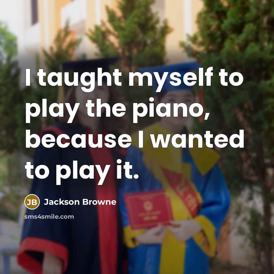 “I taught myself to play the piano, because I wanted…” quote by Jackson Browne