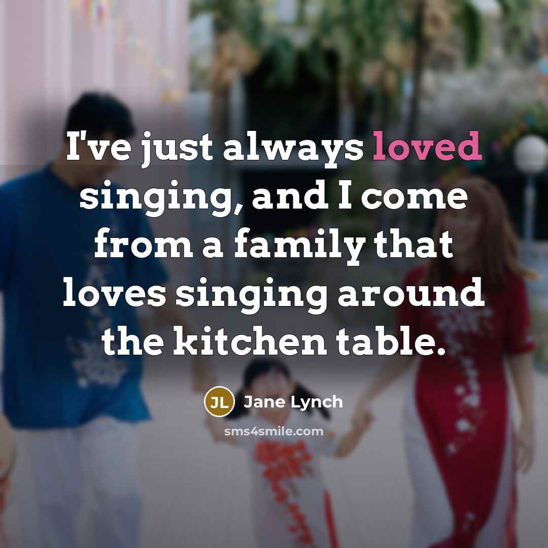 “I've just always loved singing, and I come from a…” quote by Jane Lynch