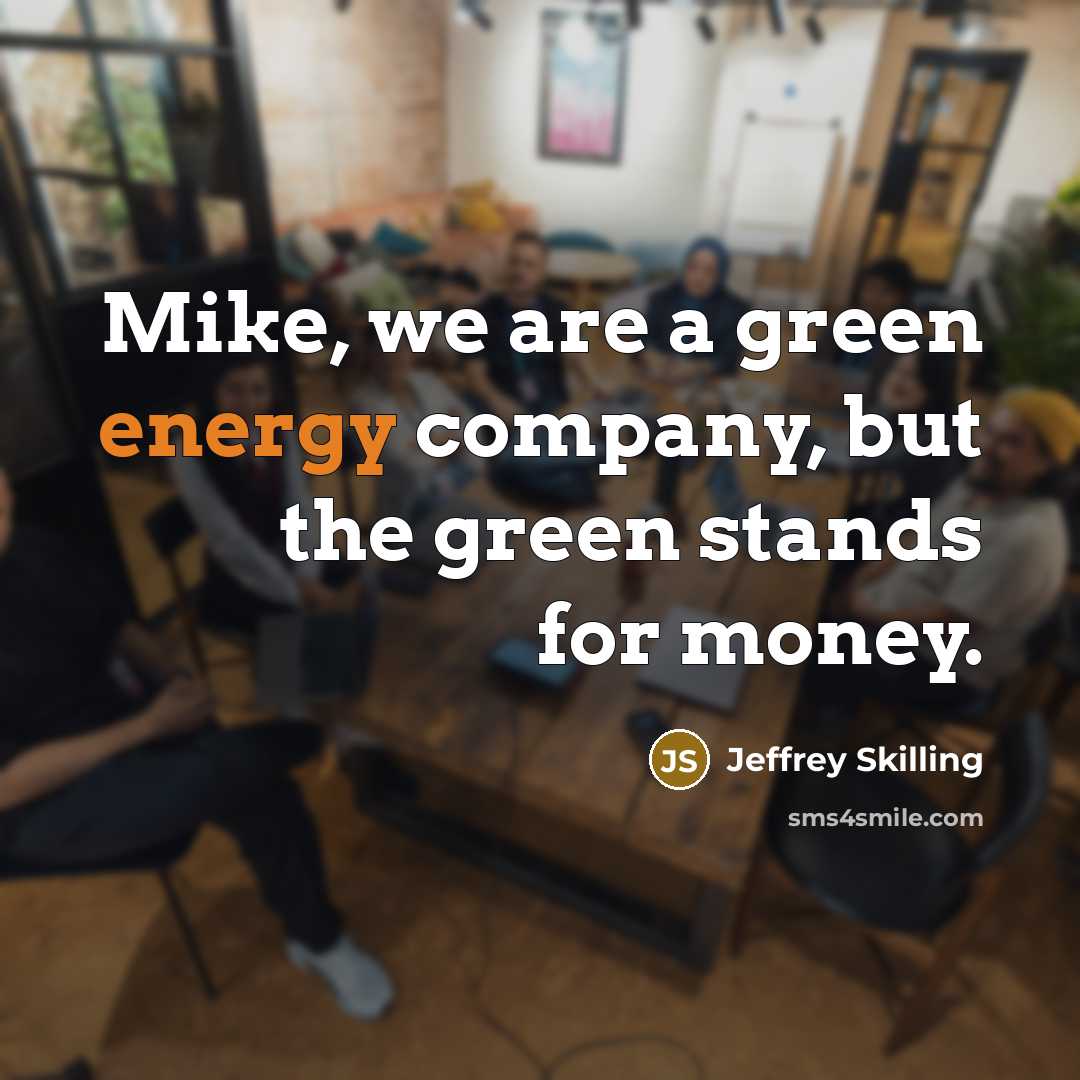 “Mike, we are a green energy company, but the green…” quote by Jeffrey Skilling