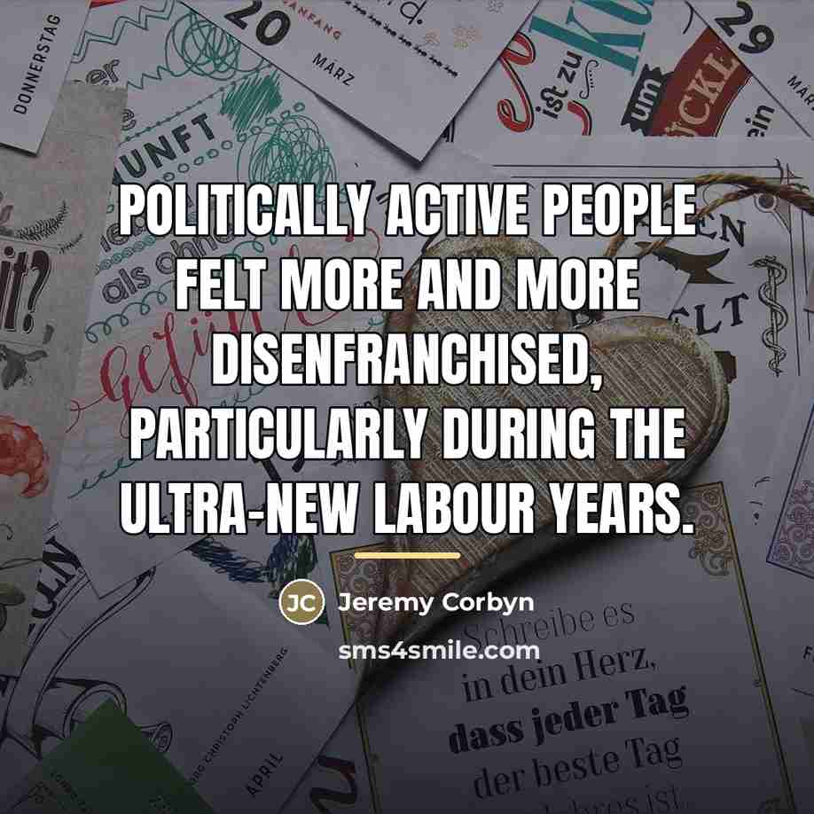 “Politically active people felt more and more disenfranchised, particularly during…” quote by Jeremy Corbyn