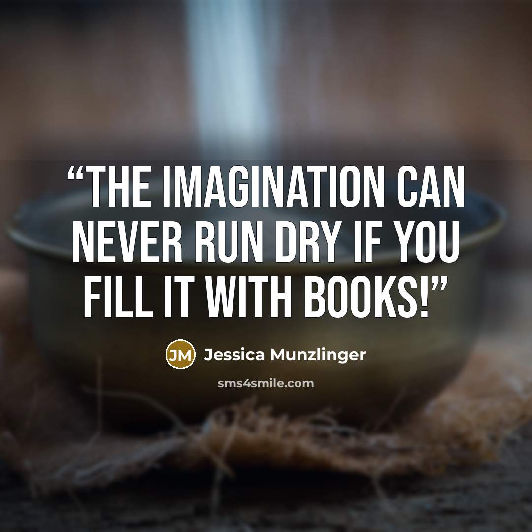 “The imagination can never run dry if you fill it with books!” quote by Jessica Munzlinger