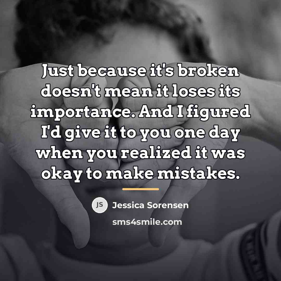 “Just because it's broken doesn't mean it loses its importance.…” quote by Jessica Sorensen