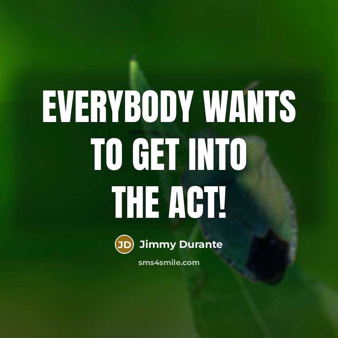 “Everybody wants to get into the act!…” quote by Jimmy Durante