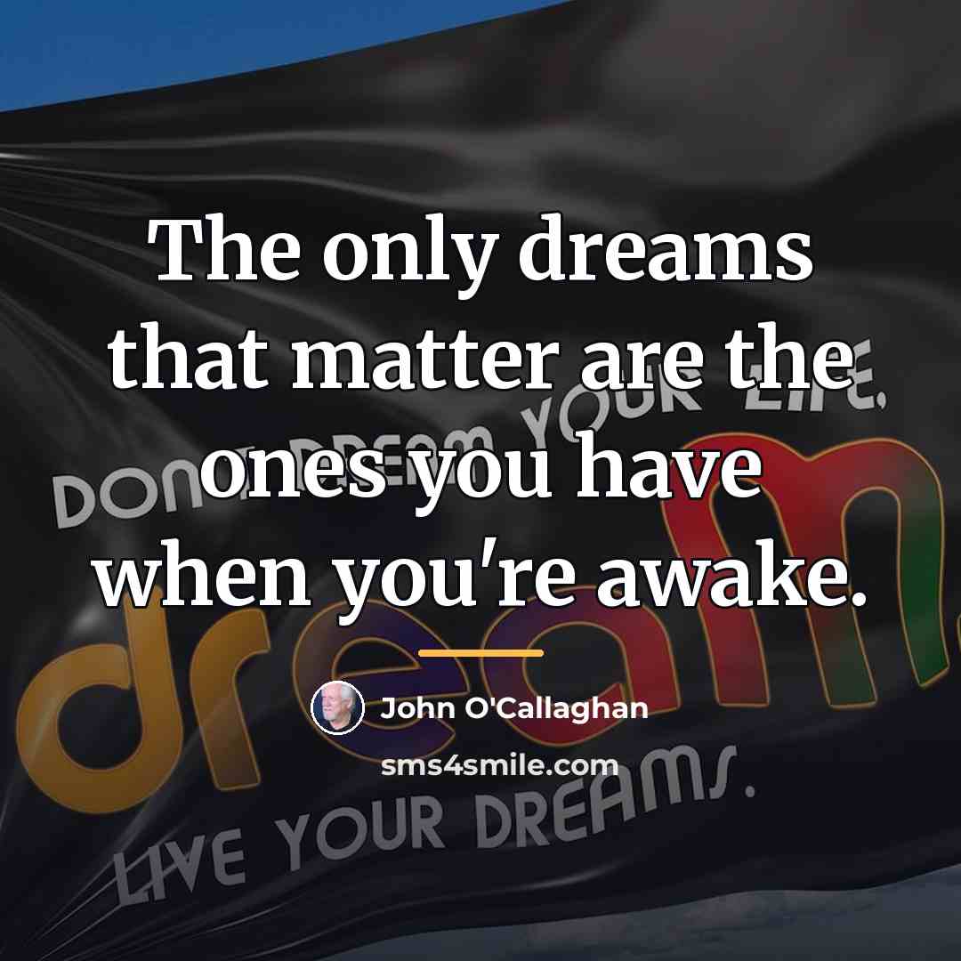 “The only dreams that matter are the ones you have…” quote by John O'Callaghan