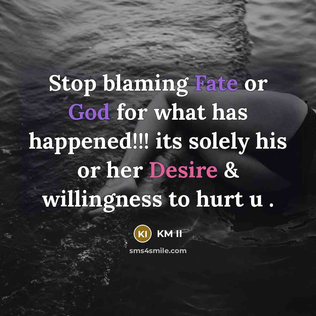 “Stop blaming Fate or God for what has happened!!! its solely his or her Desire & willingness to hurt u .” quote by KM II