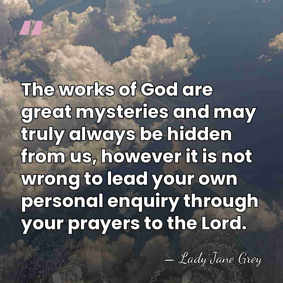 The works of God are great mysteries and may truly always be&hellip; - Lady Jane Grey