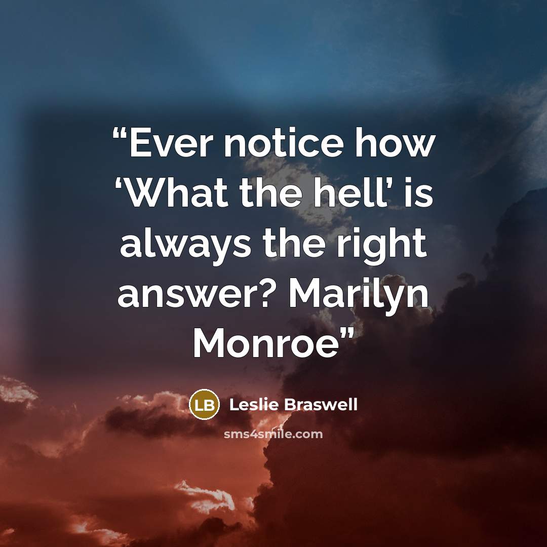 “Ever notice how ‘What the hell’ is always the right answer? Marilyn Monroe” quote by Leslie Braswell
