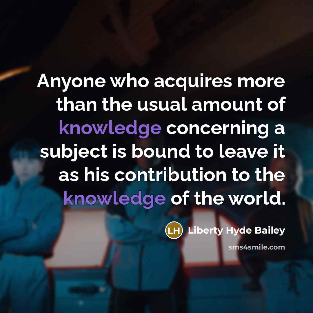 “Anyone who acquires more than the usual amount of knowledge…” quote by Liberty Hyde Bailey