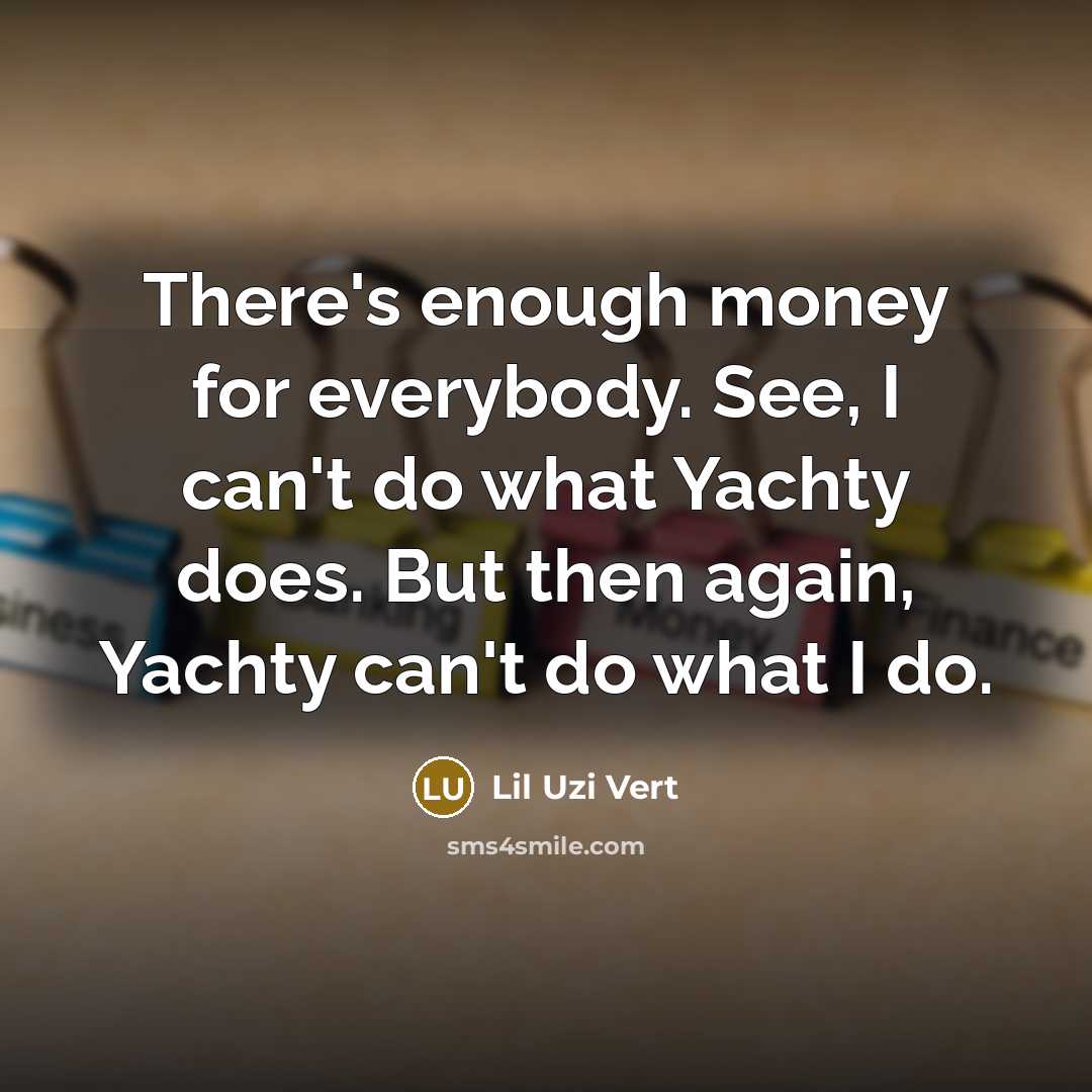 “There's enough money for everybody. See, I can't do what…” quote by Lil Uzi Vert