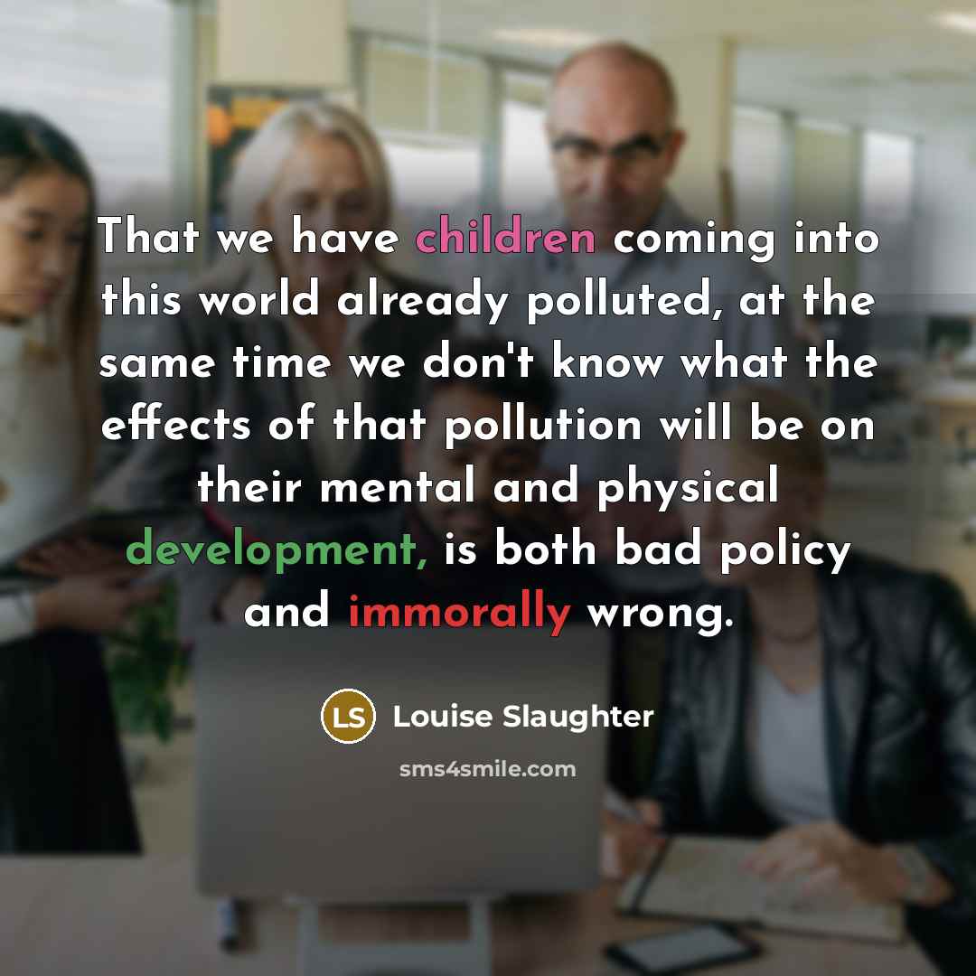 “That we have children coming into this world already polluted,…” quote by Louise Slaughter
