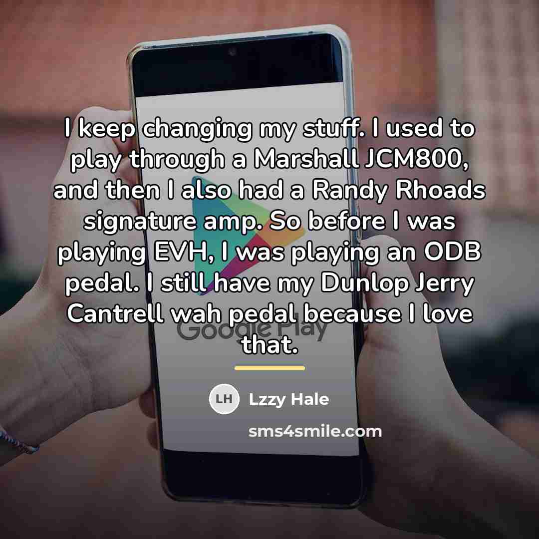 “I keep changing my stuff. I used to play through…” quote by Lzzy Hale