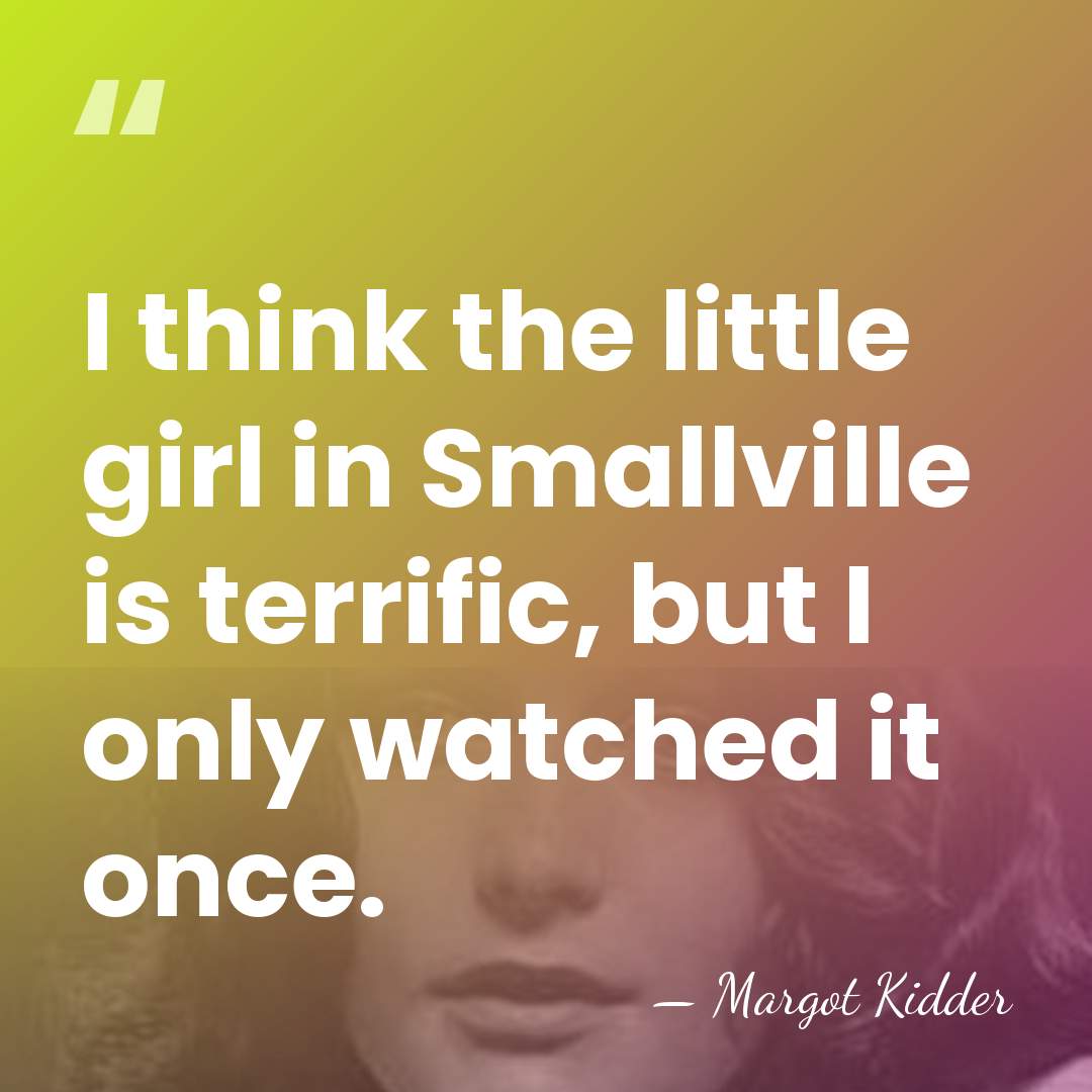 I think the little girl in Smallville is terrific, but I only&hellip; - Margot Kidder