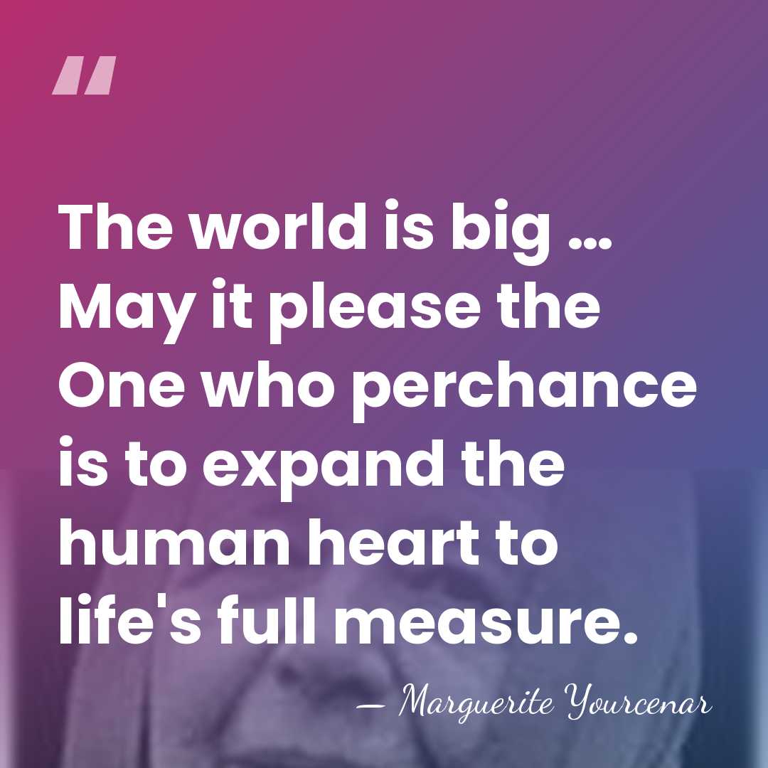 The world is big … May it please the One who perchance&hellip; - Marguerite Yourcenar