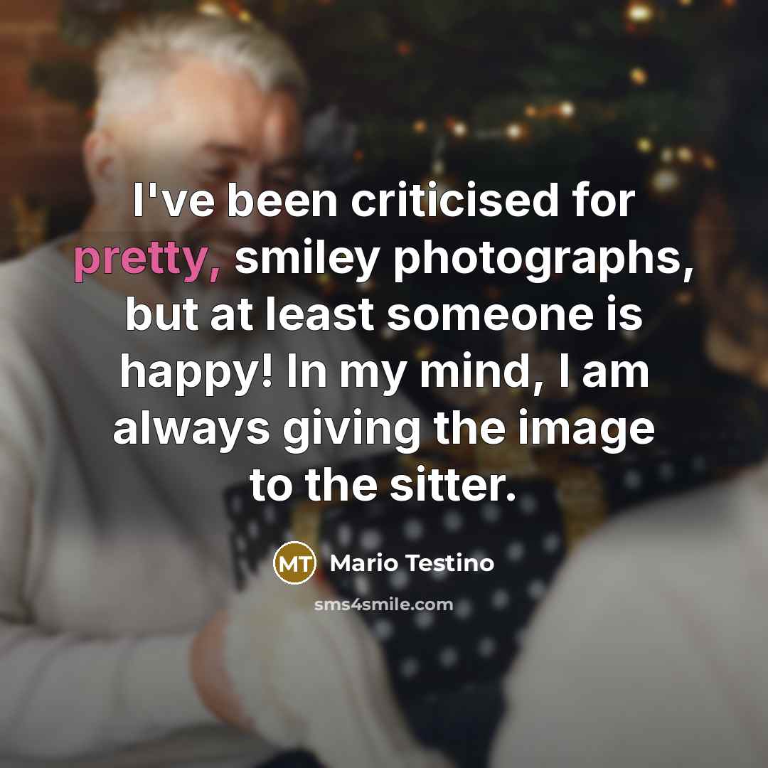 “I've been criticised for pretty, smiley photographs, but at least…” quote by Mario Testino