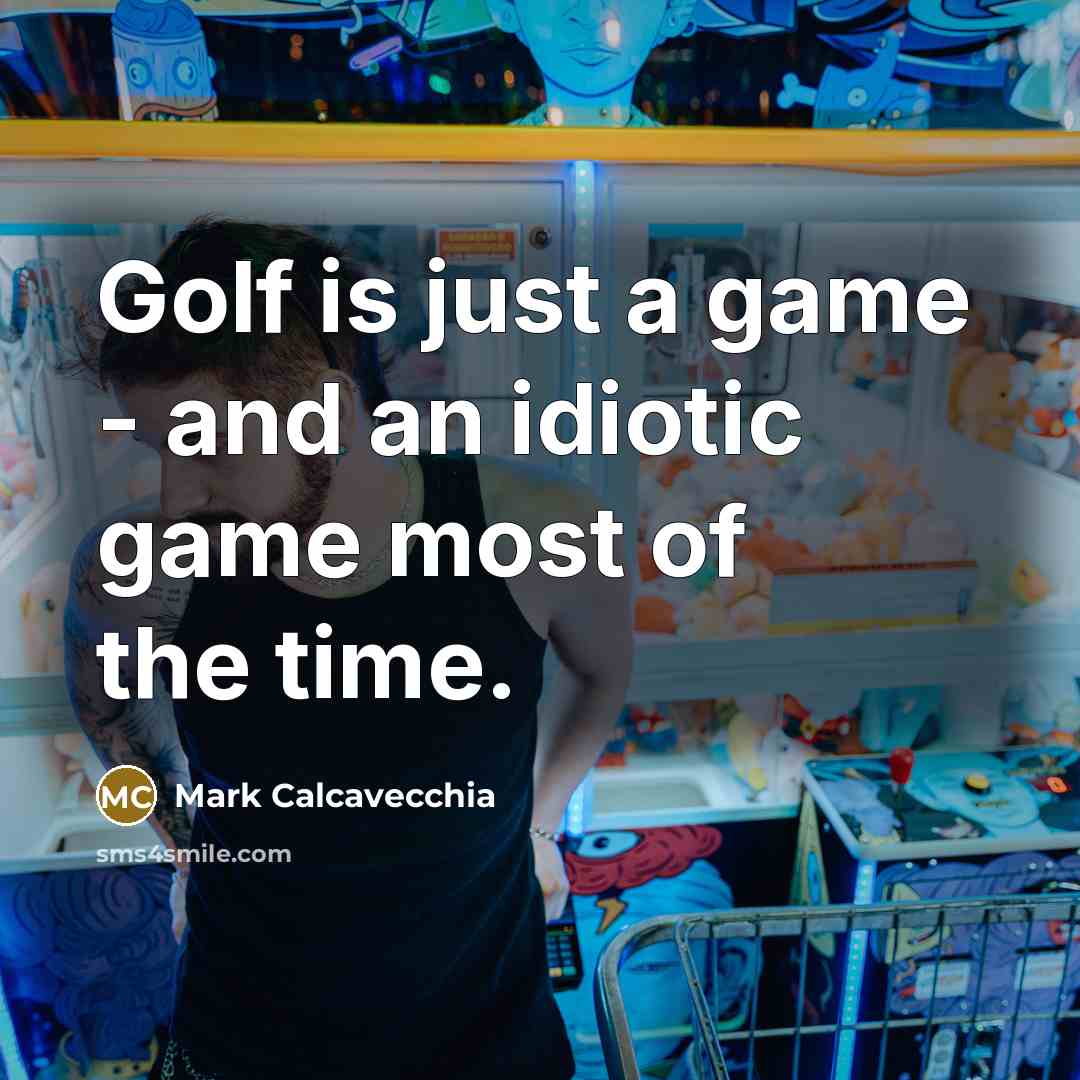 “Golf is just a game - and an idiotic game…” quote by Mark Calcavecchia