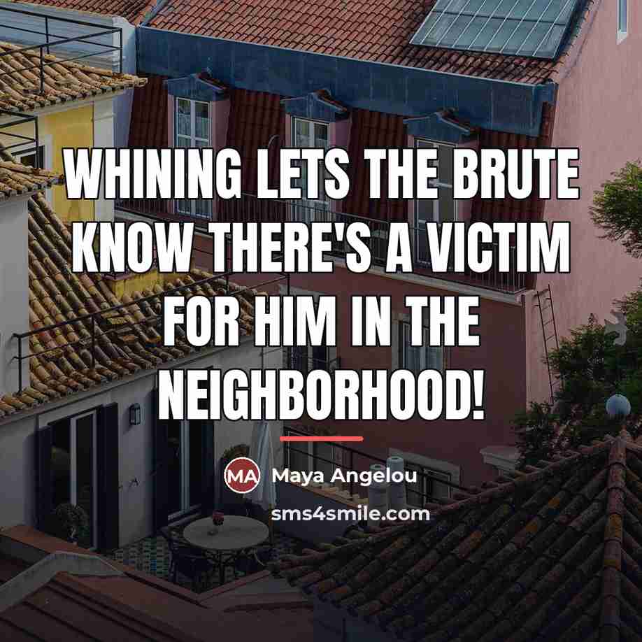 “Whining lets the brute know there's a victim for him…” quote by Maya Angelou