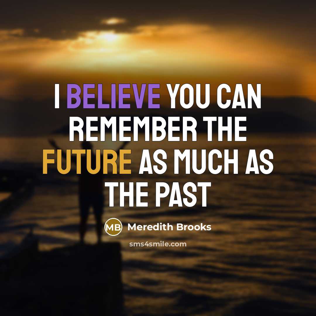 “I believe you can remember the future as much as…” quote by Meredith Brooks
