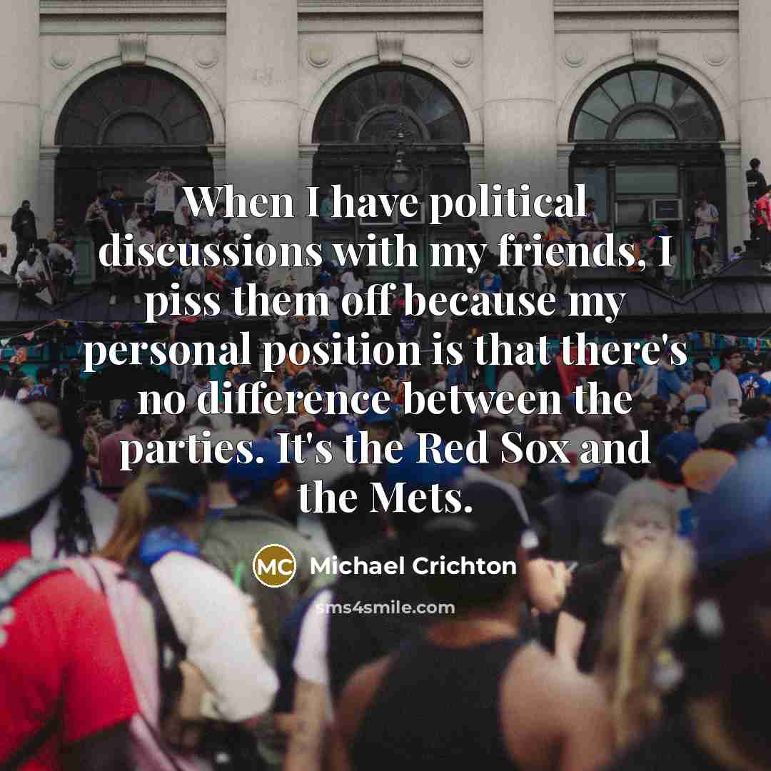 “When I have political discussions with my friends, I piss…” quote by Michael Crichton