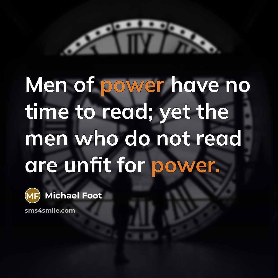 “Men of power have no time to read; yet the…” quote by Michael Foot