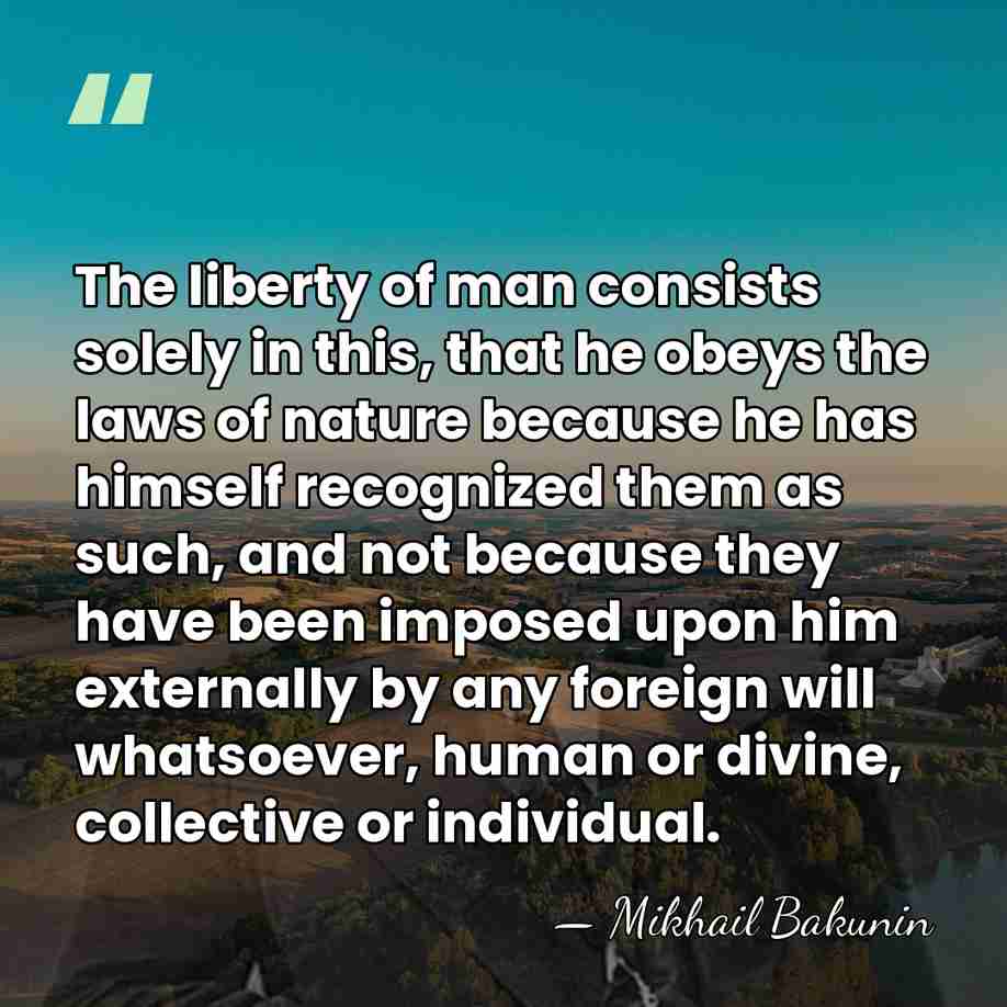 The liberty of man consists solely in this, that he obeys the&hellip; - Mikhail Bakunin