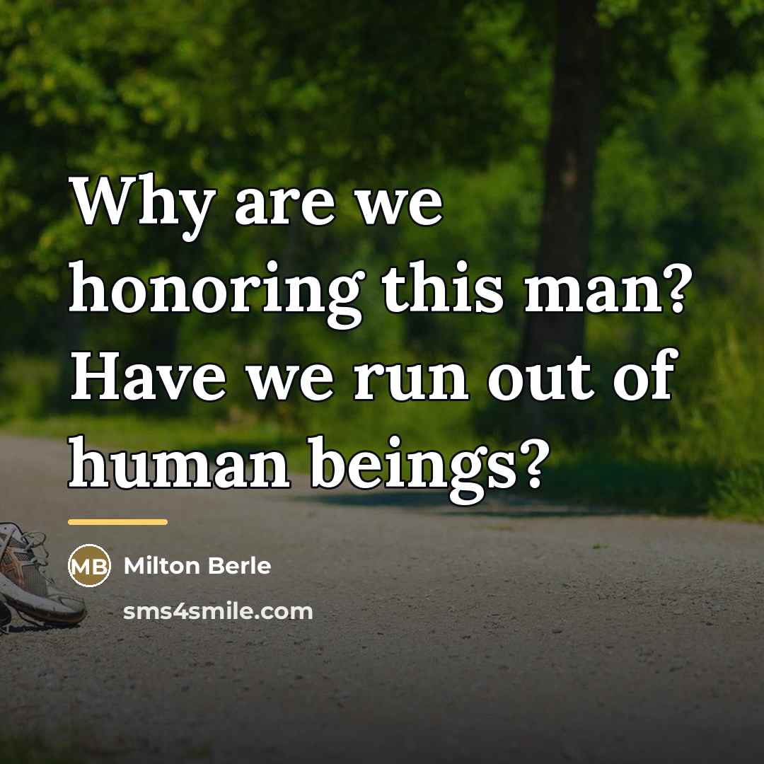 “Why are we honoring this man? Have we run out…” quote by Milton Berle