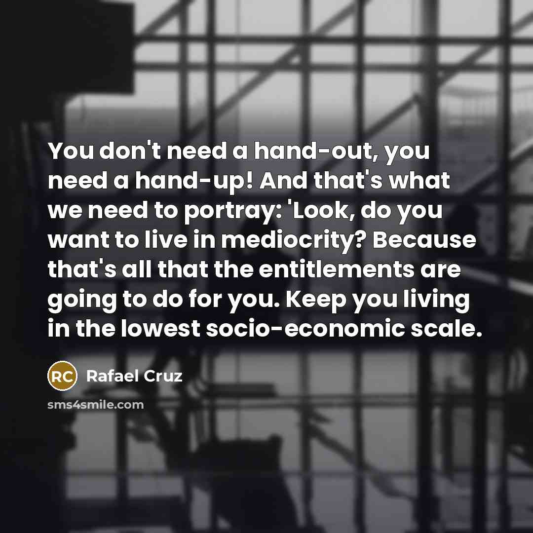 “You don't need a hand-out, you need a hand-up! And…” quote by Rafael Cruz
