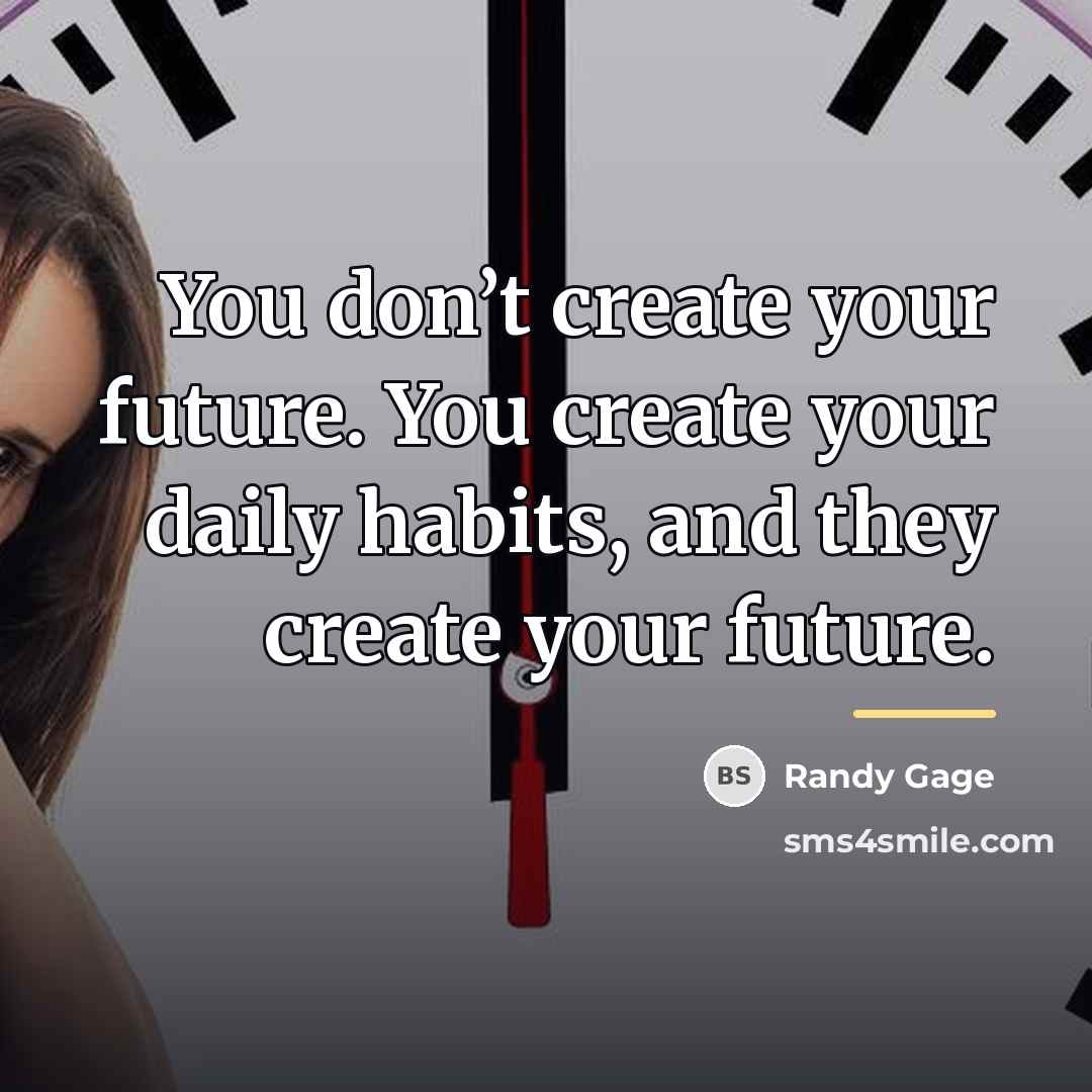 “You don’t create your future. You create your daily habits,…” quote by Randy Gage