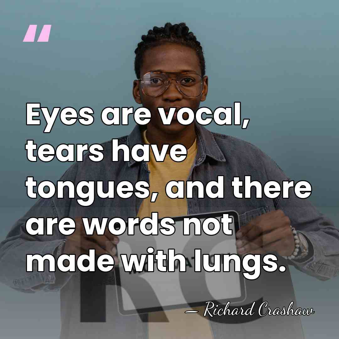 Eyes are vocal, tears have tongues, and there are words not made&hellip; - Richard Crashaw