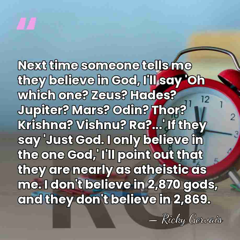 Next time someone tells me they believe in God, I'll say 'Oh&hellip; - Ricky Gervais
