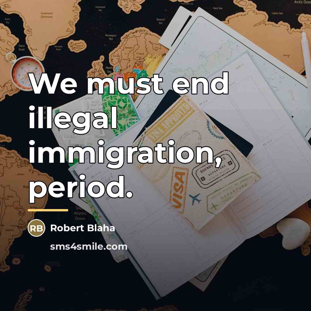 “We must end illegal immigration, period.…” quote by Robert Blaha