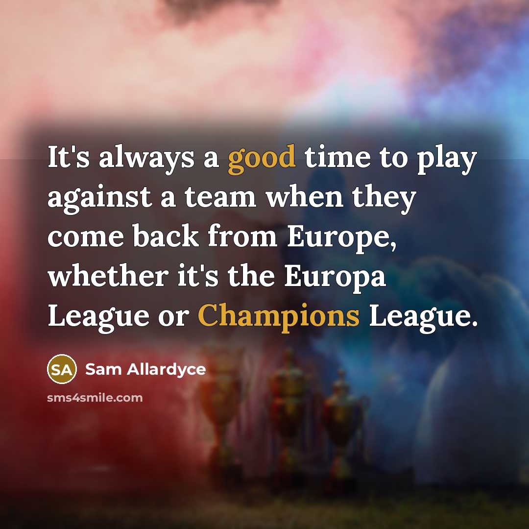 “It's always a good time to play against a team when they come back from Europe, whether it's the Europa League or Champions League.” quote by Sam Allardyce