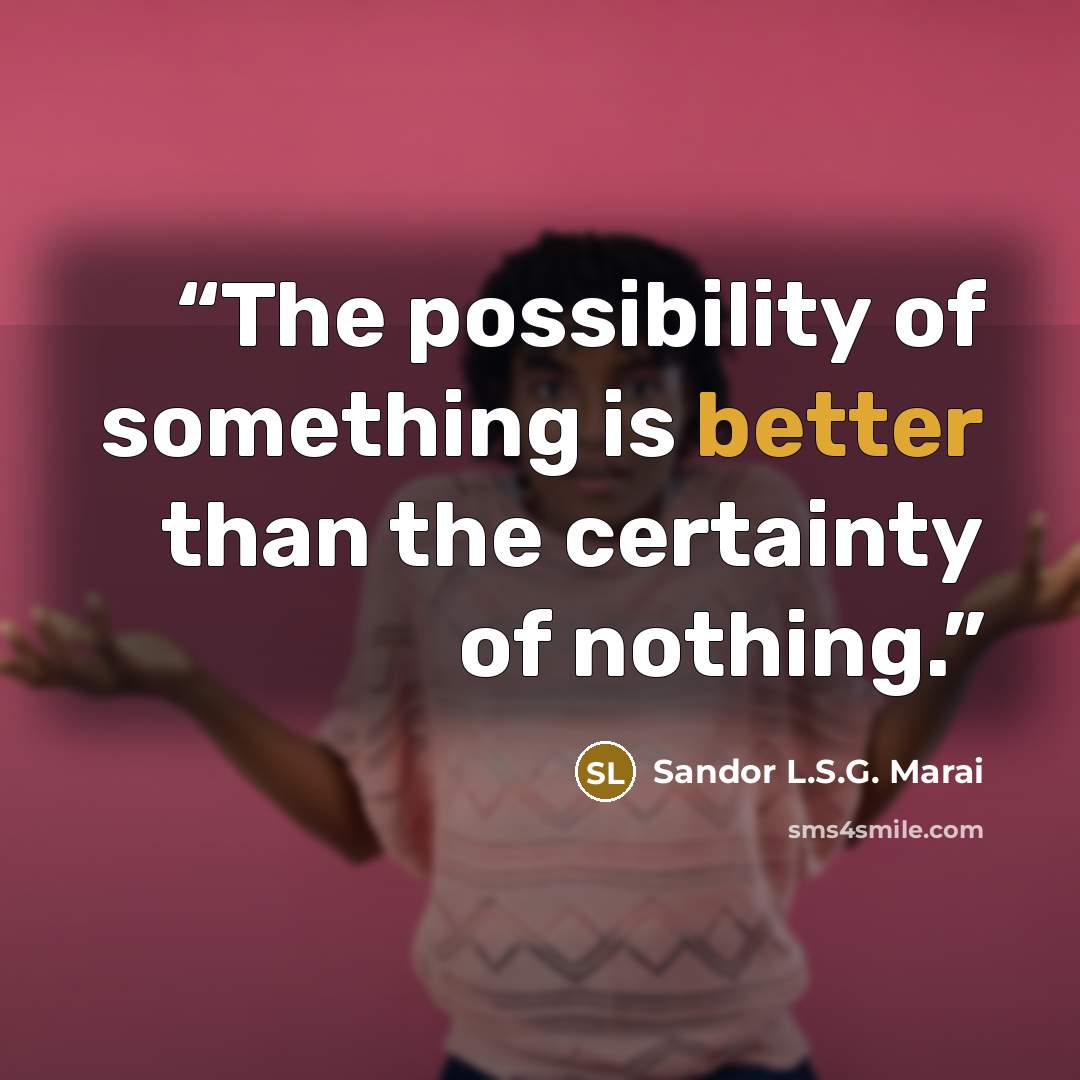 “The possibility of something is better than the certainty of nothing.” quote by Sandor L.S.G. Marai