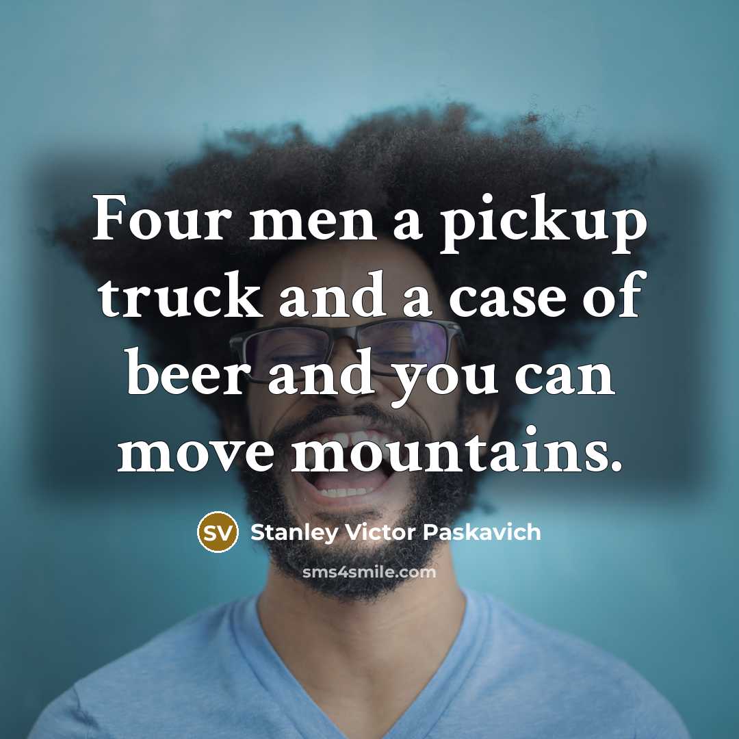 “Four men a pickup truck and a case of beer…” quote by Stanley Victor Paskavich