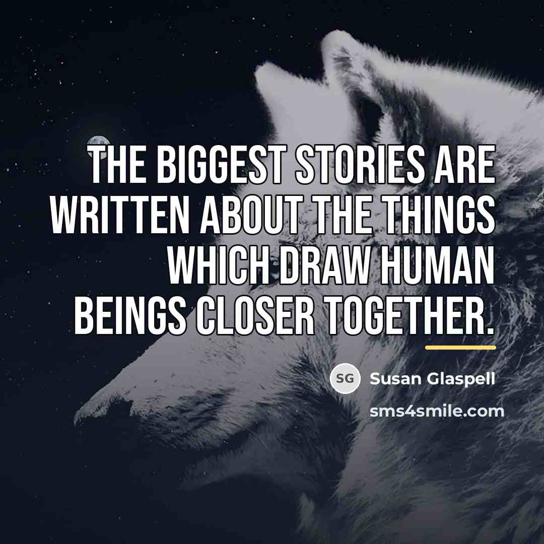 “The biggest stories are written about the things which draw…” quote by Susan Glaspell