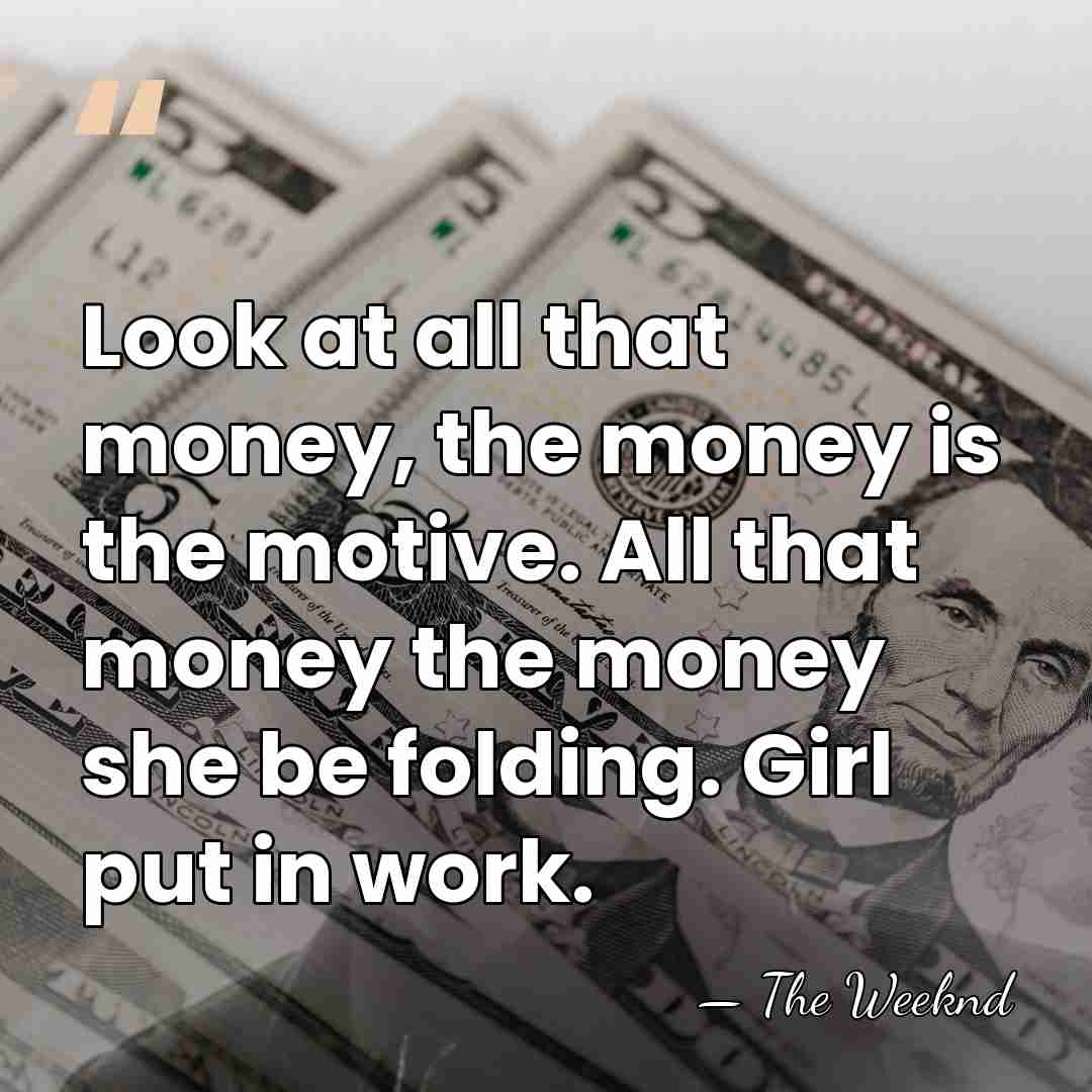 Look at all that money, the money is the motive. All that&hellip; - The Weeknd