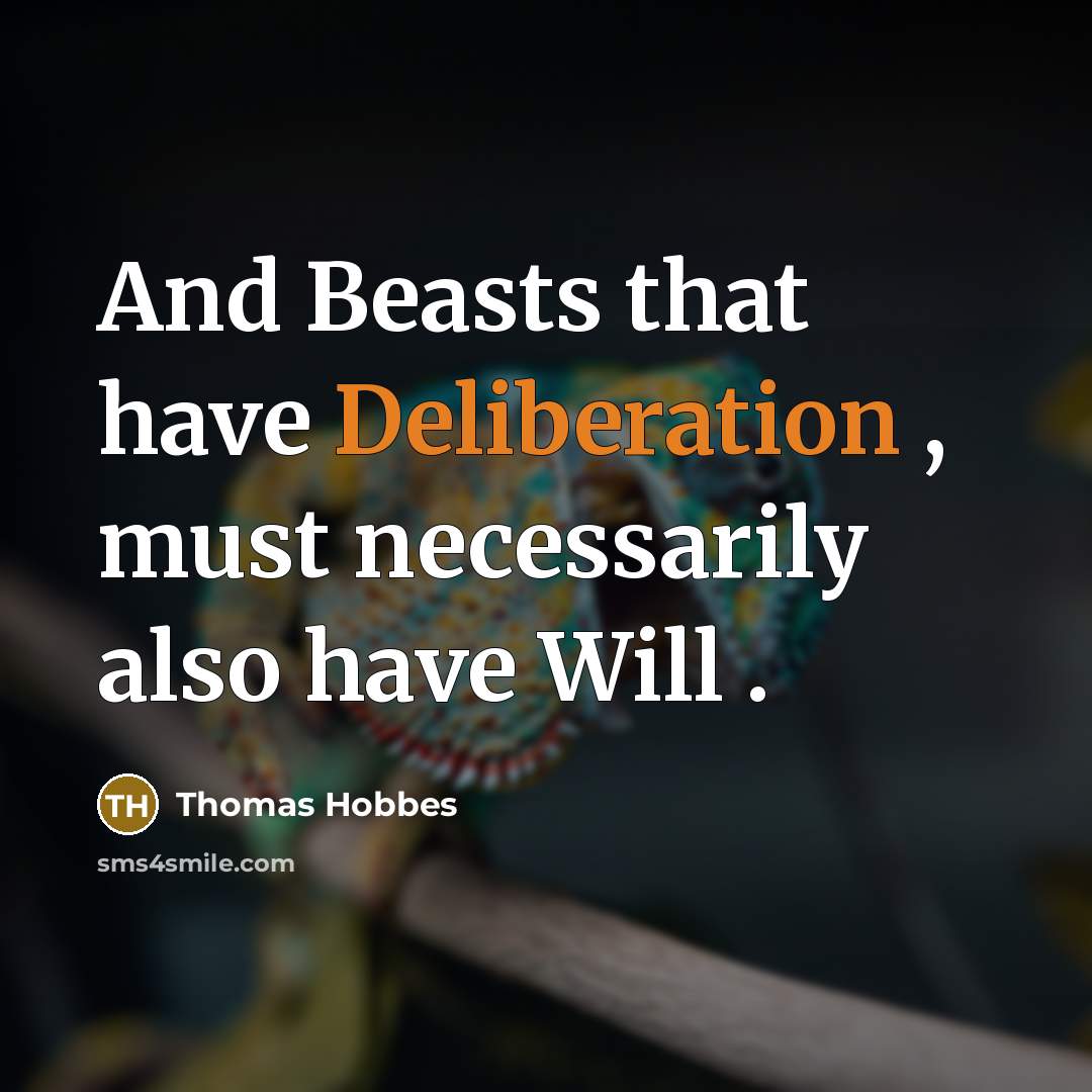 “And Beasts that have Deliberation , must necessarily also have Will .” quote by Thomas Hobbes