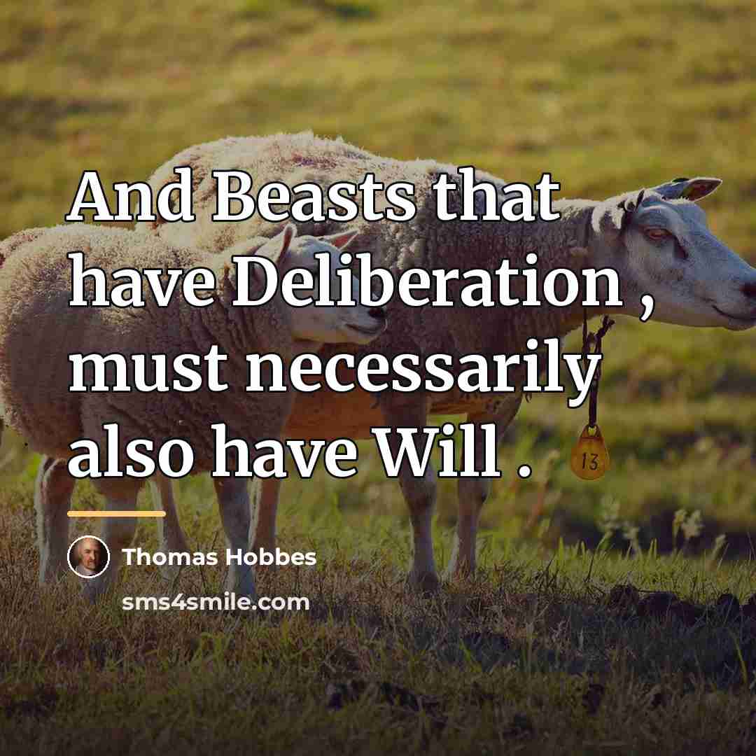 “And Beasts that have Deliberation , must necessarily also have…” quote by Thomas Hobbes