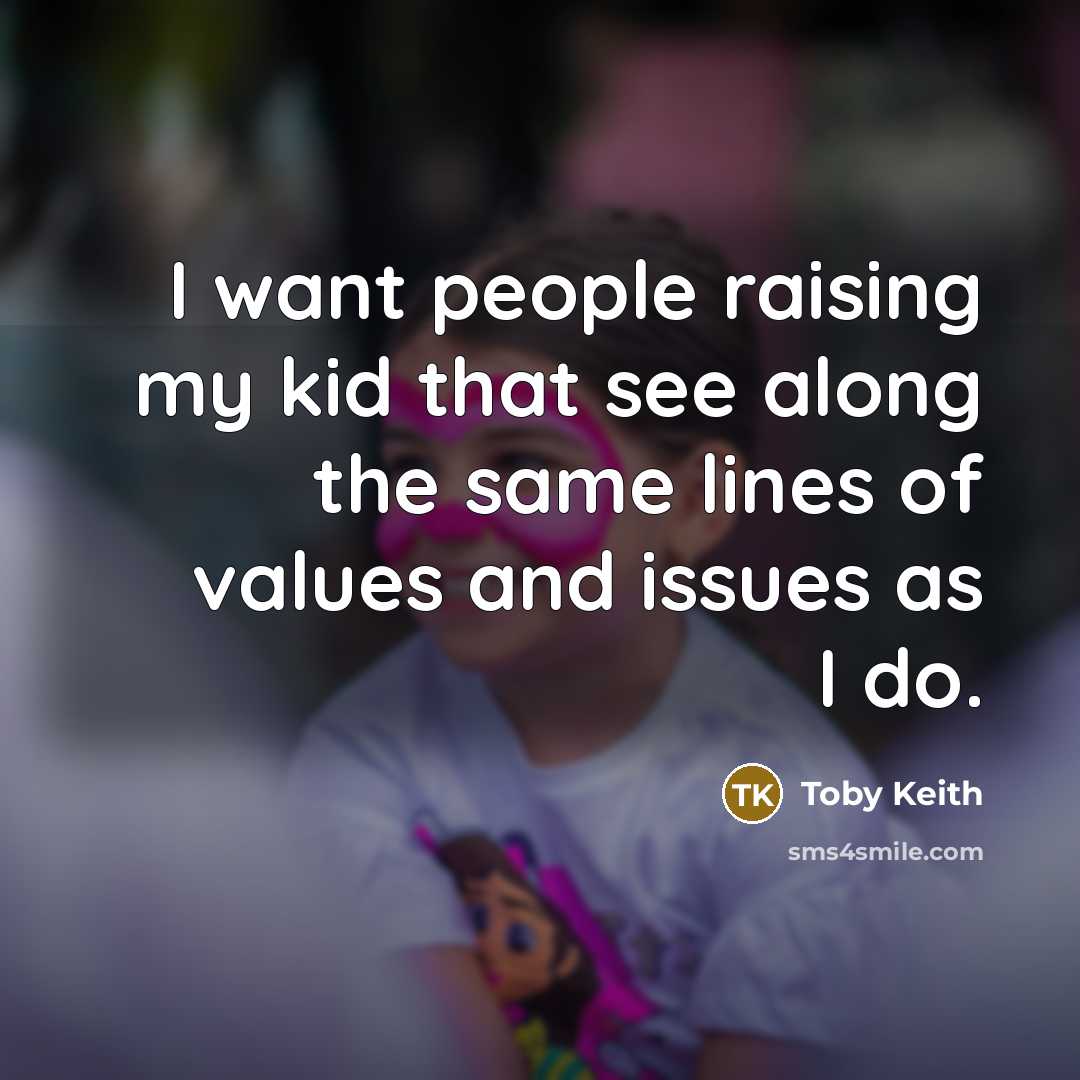 “I want people raising my kid that see along the…” quote by Toby Keith