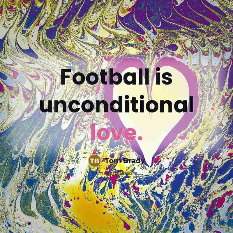 “Football is unconditional love.…” quote by Tom Brady