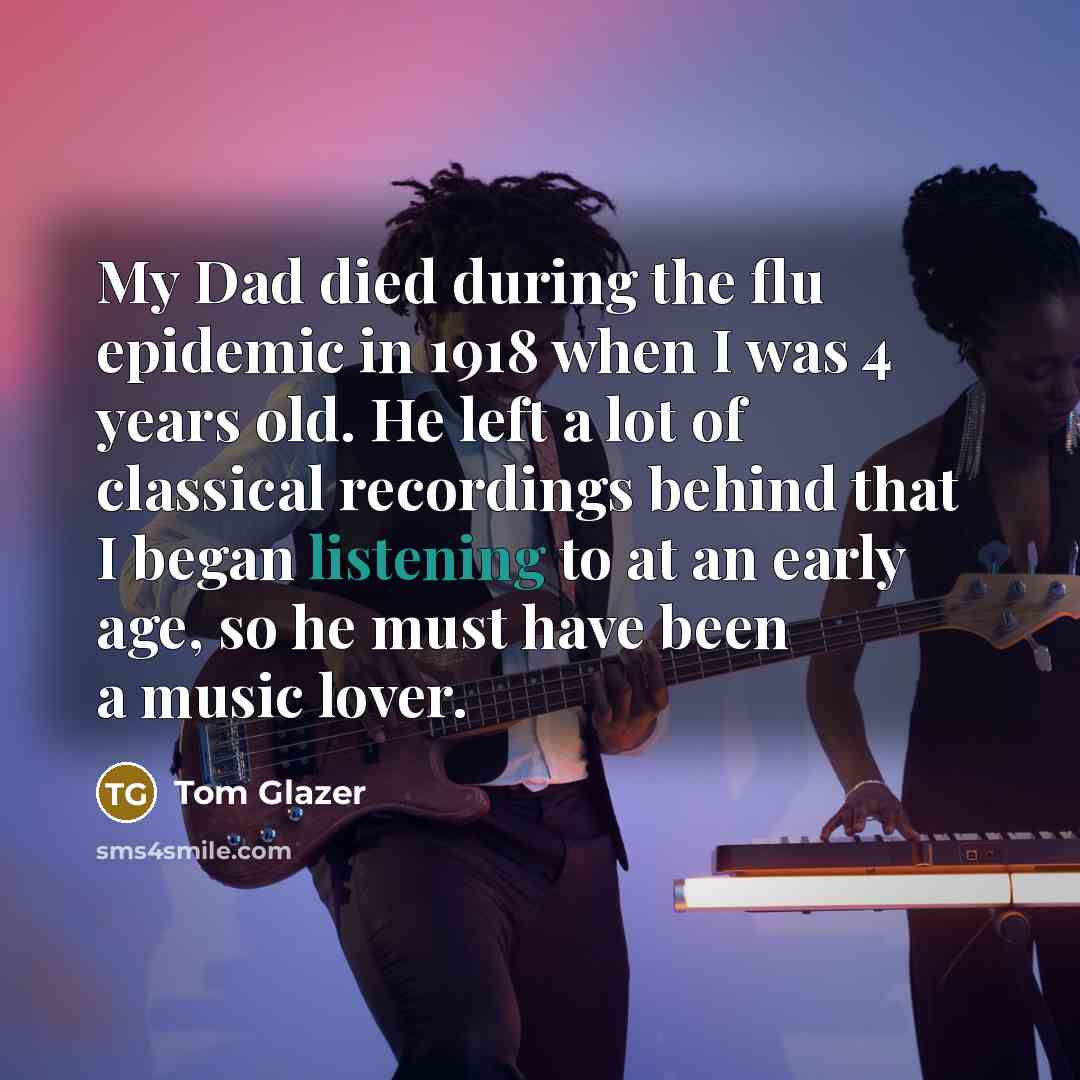 “My Dad died during the flu epidemic in 1918 when…” quote by Tom Glazer