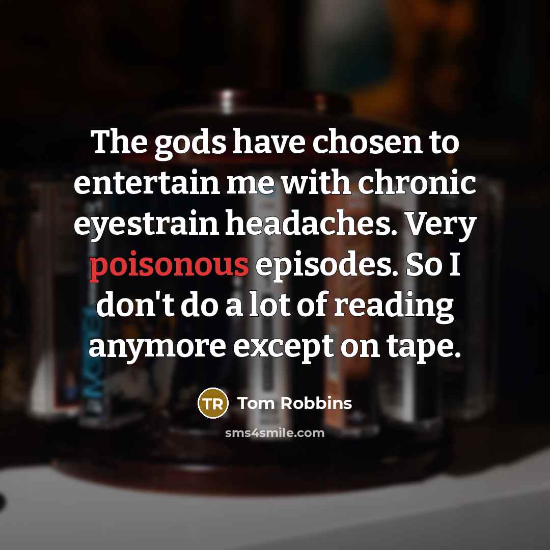 “The gods have chosen to entertain me with chronic eyestrain…” quote by Tom Robbins