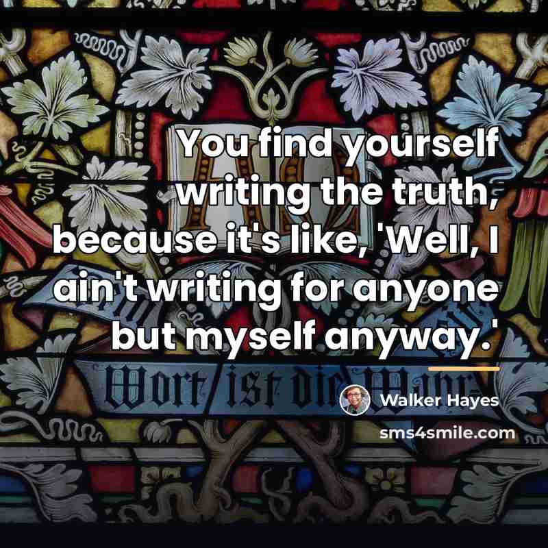 “You find yourself writing the truth, because it's like, 'Well,…” quote by Walker Hayes