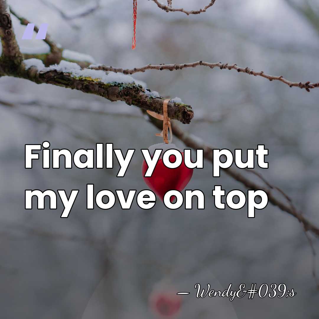 Finally you put my love on top - Wendy's