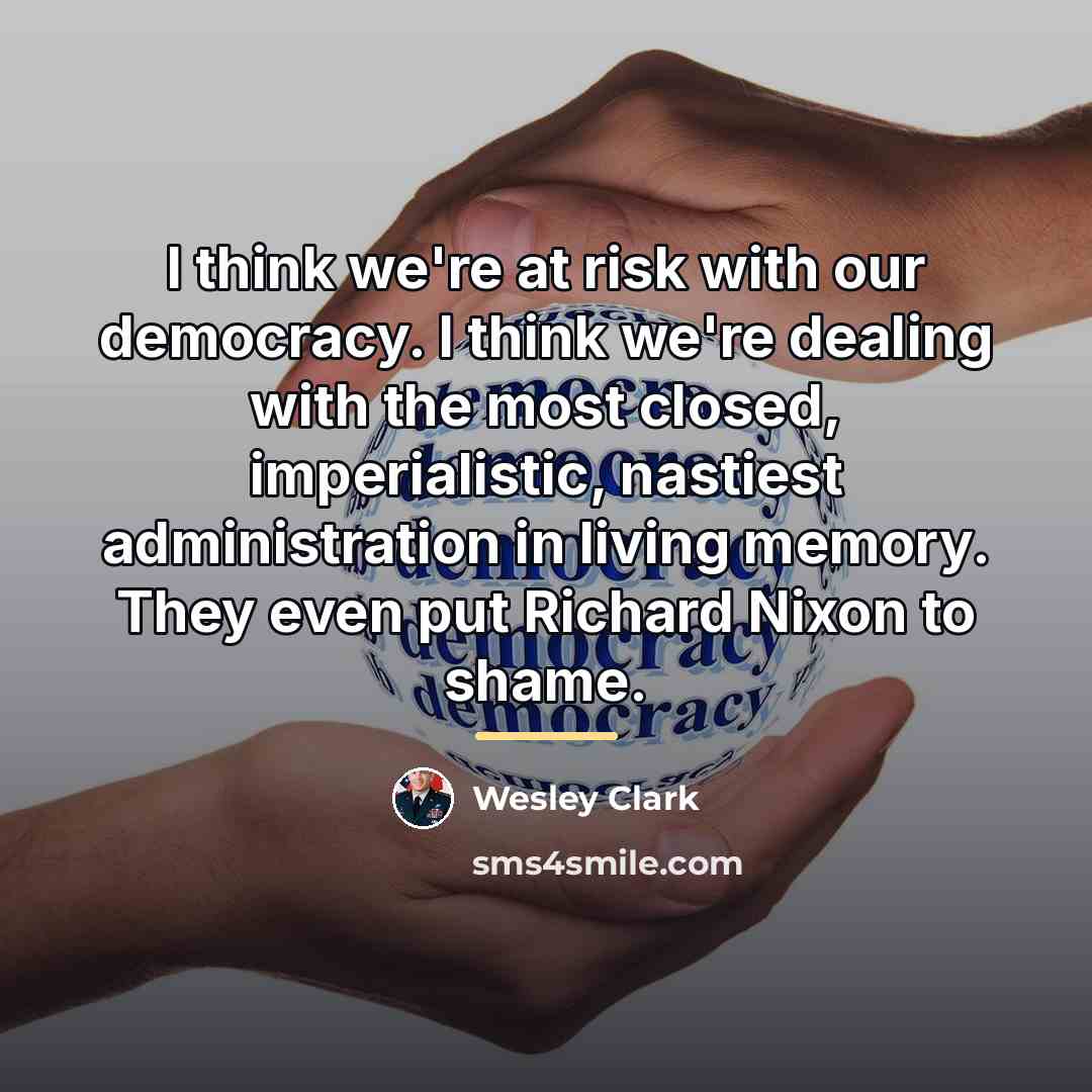 “I think we're at risk with our democracy. I think…” quote by Wesley Clark