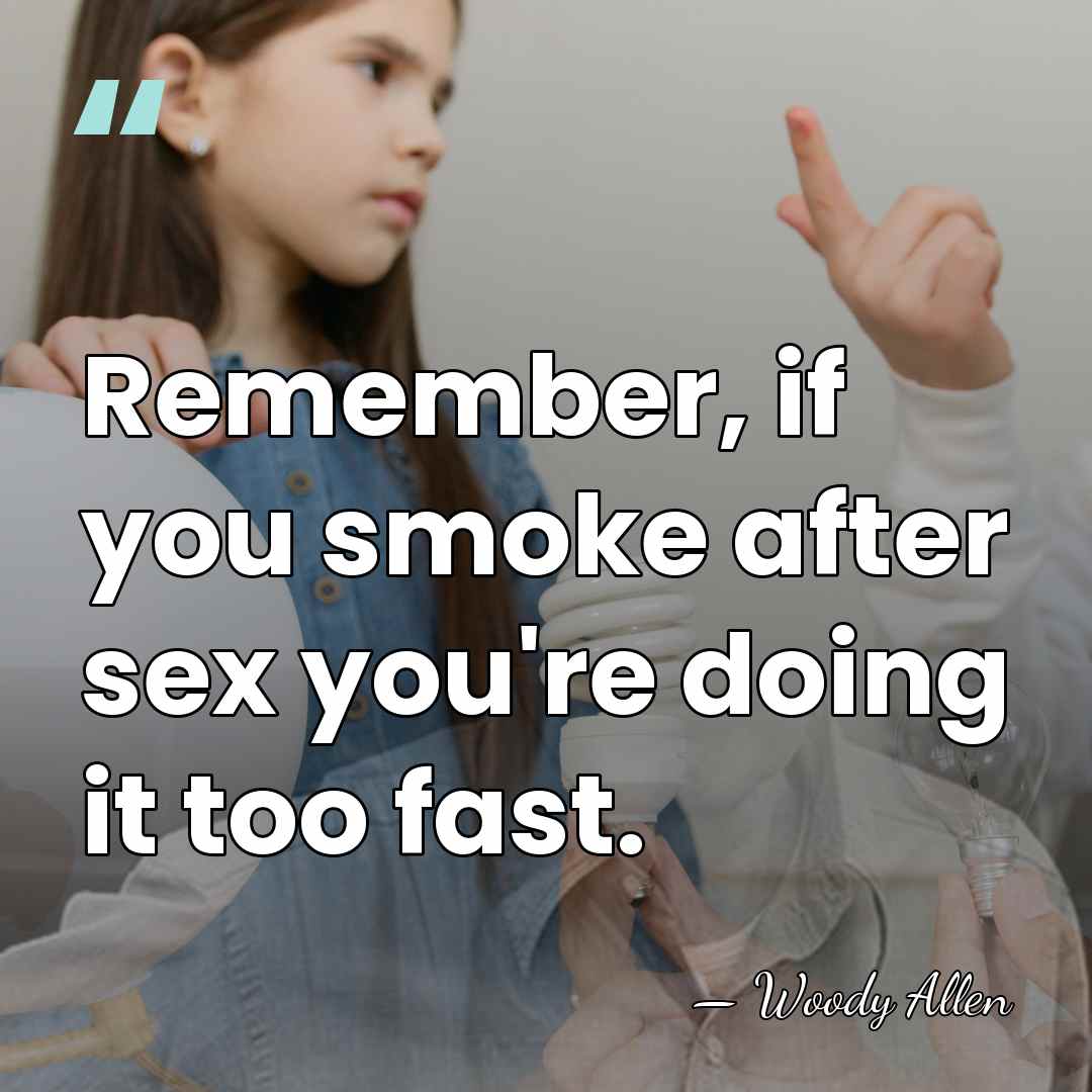 Remember, if you smoke after sex you're doing it too fast. - Woody Allen